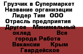 Грузчик в Супермаркет › Название организации ­ Лидер Тим, ООО › Отрасль предприятия ­ Другое › Минимальный оклад ­ 19 000 - Все города Работа » Вакансии   . Крым,Гвардейское